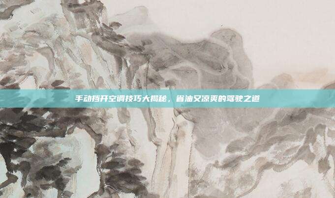 手动挡开空调技巧大揭秘，省油又凉爽的驾驶之道