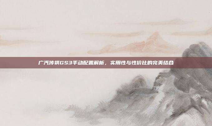 广汽传祺GS3手动配置解析，实用性与性价比的完美结合