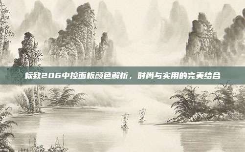 标致206中控面板颜色解析，时尚与实用的完美结合