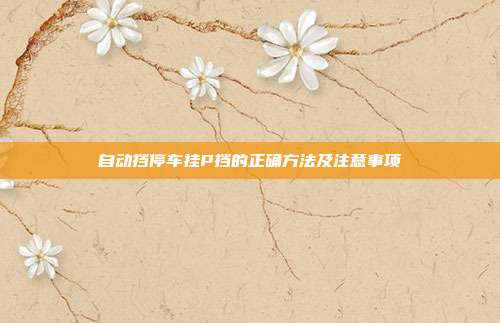 自动挡停车挂P挡的正确方法及注意事项