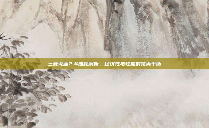 三菱戈蓝2.4油耗解析，经济性与性能的完美平衡