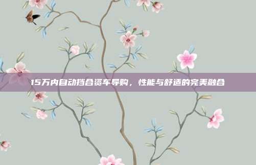 15万内自动挡合资车导购，性能与舒适的完美融合