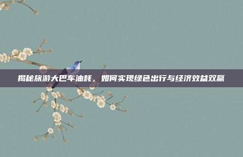揭秘旅游大巴车油耗，如何实现绿色出行与经济效益双赢