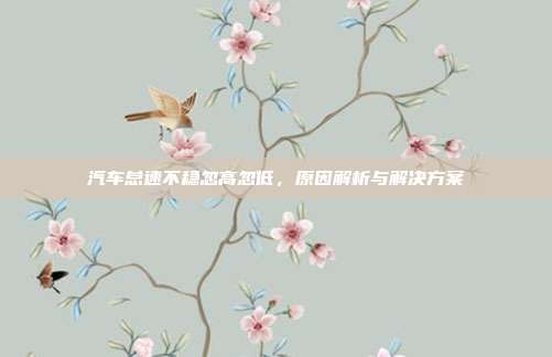 汽车怠速不稳忽高忽低，原因解析与解决方案