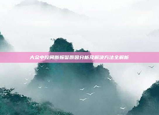 大众中控间断报警原因分析及解决方法全解析