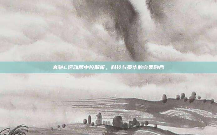 奔驰C运动版中控解析，科技与豪华的完美融合