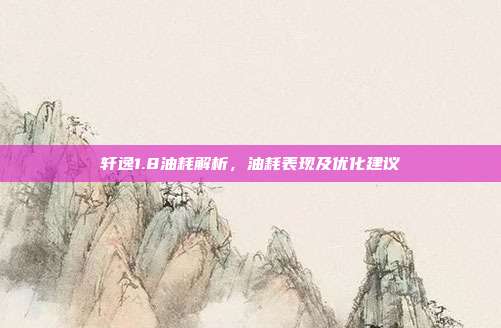 轩逸1.8油耗解析，油耗表现及优化建议
