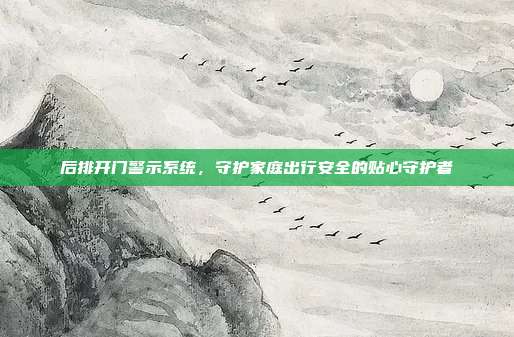 后排开门警示系统，守护家庭出行安全的贴心守护者