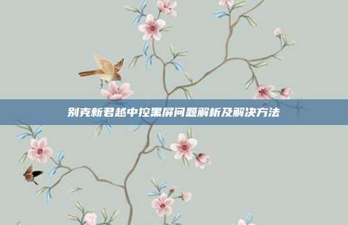 别克新君越中控黑屏问题解析及解决方法