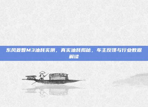 东风菱智M3油耗实测，真实油耗揭秘，车主反馈与行业数据解读