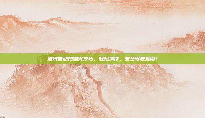 思域自动挡熄火技巧，轻松操作，安全驾驶指南！