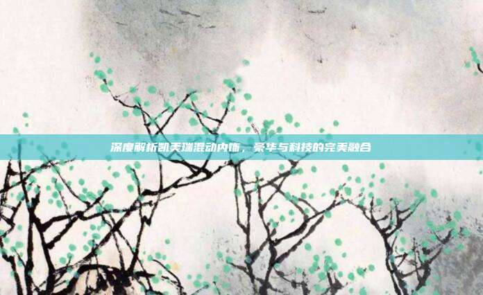深度解析凯美瑞混动内饰，豪华与科技的完美融合