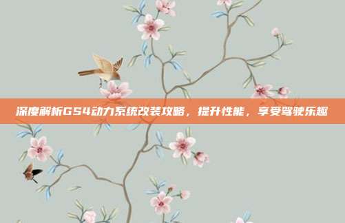 深度解析GS4动力系统改装攻略，提升性能，享受驾驶乐趣