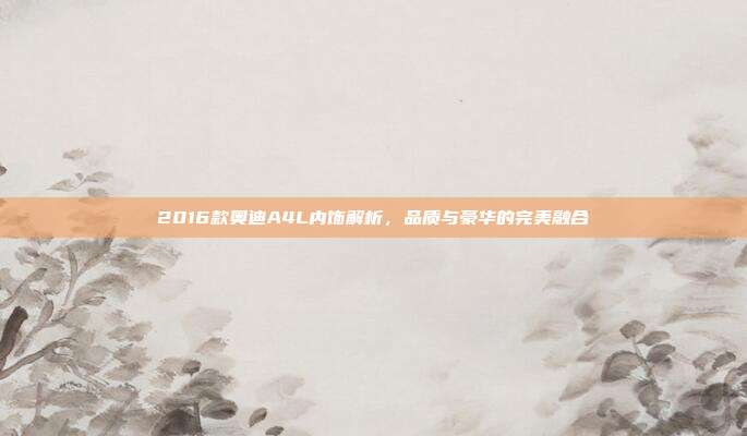 2016款奥迪A4L内饰解析，品质与豪华的完美融合