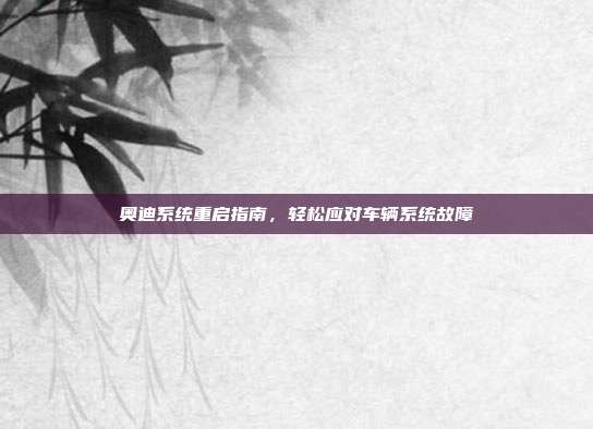 奥迪系统重启指南，轻松应对车辆系统故障