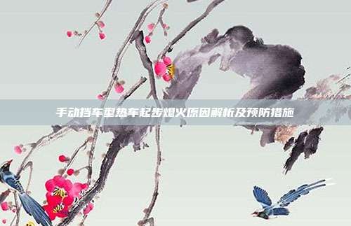 手动挡车型热车起步熄火原因解析及预防措施