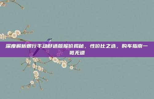 深度解析朗行手动舒适版报价揭秘，性价比之选，购车指南一览无遗