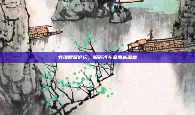 竞瑞质量论坛，解码汽车品质新篇章
