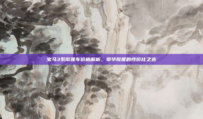 宝马3系敞篷车价格解析，豪华敞篷的性价比之选
