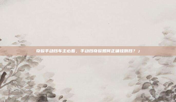 奇骏手动挡车主必看，手动挡奇骏如何正确挂倒挡？」
