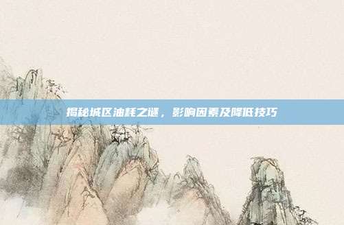 揭秘城区油耗之谜，影响因素及降低技巧