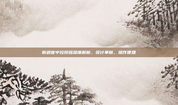 新逍客中控按钮深度解析，设计革新，操作便捷