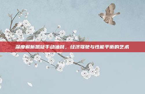深度解析凯旋手动油耗，经济驾驶与性能平衡的艺术