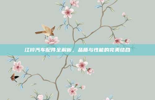 江铃汽车配件全解析，品质与性能的完美结合