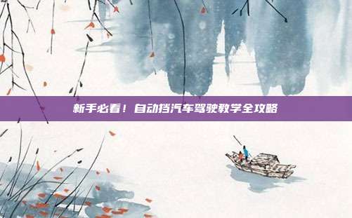 新手必看！自动挡汽车驾驶教学全攻略