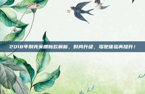 2018年别克英朗新款解析，时尚升级，驾驶体验再提升！