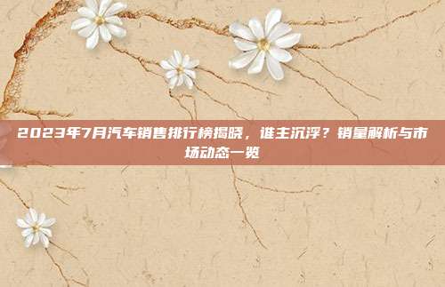 2023年7月汽车销售排行榜揭晓，谁主沉浮？销量解析与市场动态一览