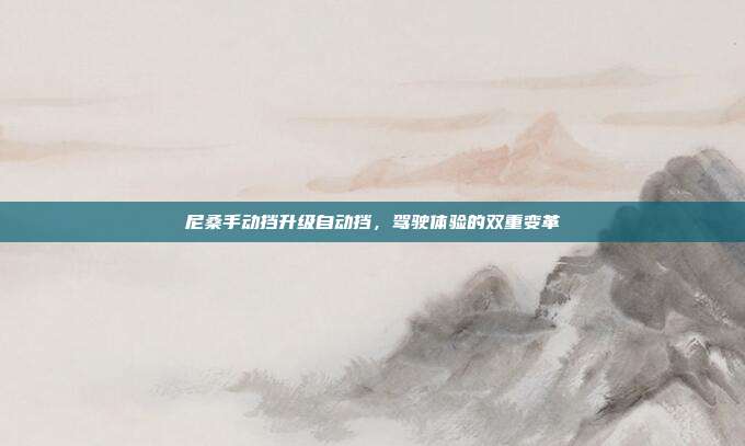 尼桑手动挡升级自动挡，驾驶体验的双重变革