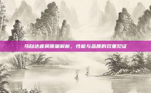 马自达睿翼质量解析，性能与品质的双重见证