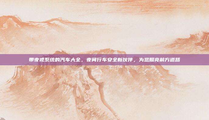 带夜视系统的汽车大全，夜间行车安全新伙伴，为您照亮前方道路
