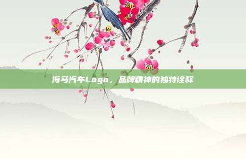 海马汽车Logo，品牌精神的独特诠释