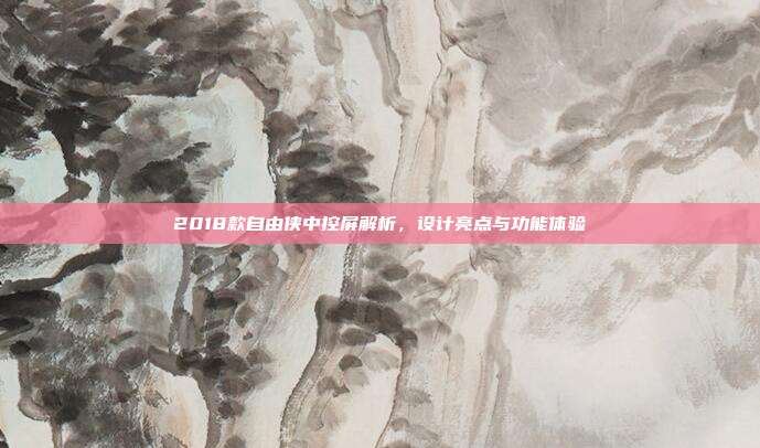 2018款自由侠中控屏解析，设计亮点与功能体验