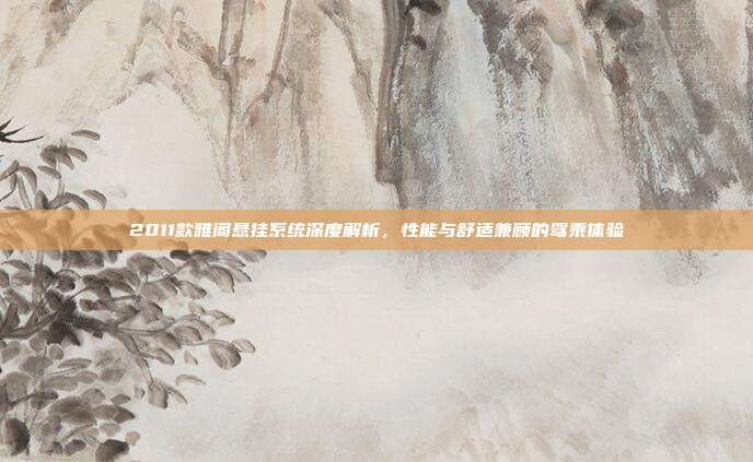 2011款雅阁悬挂系统深度解析，性能与舒适兼顾的驾乘体验