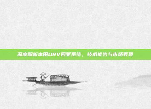 深度解析本田URV四驱系统，技术优势与市场表现