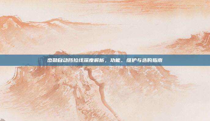 杰勋自动挡拉线深度解析，功能、维护与选购指南