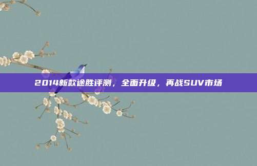 2014新款途胜评测，全面升级，再战SUV市场