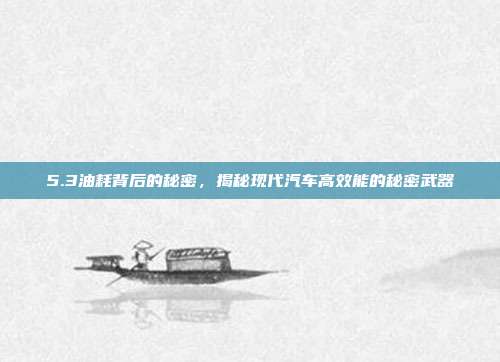 5.3油耗背后的秘密，揭秘现代汽车高效能的秘密武器