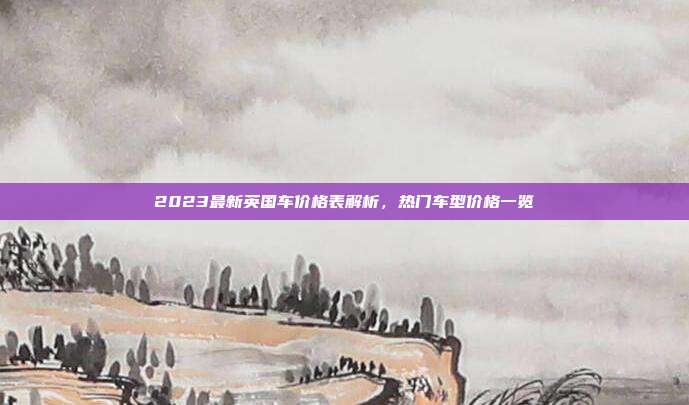 2023最新英国车价格表解析，热门车型价格一览