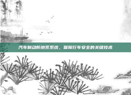 汽车制动防抱死系统，保障行车安全的关键技术