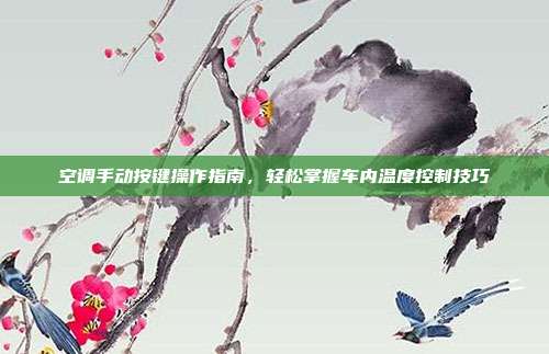 空调手动按键操作指南，轻松掌握车内温度控制技巧