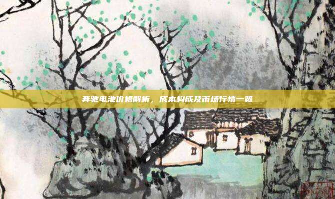 奔驰电池价格解析，成本构成及市场行情一览