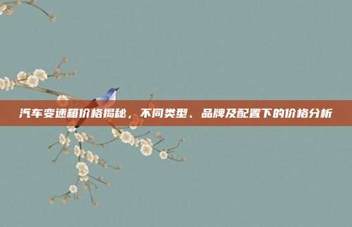 汽车变速箱价格揭秘，不同类型、品牌及配置下的价格分析