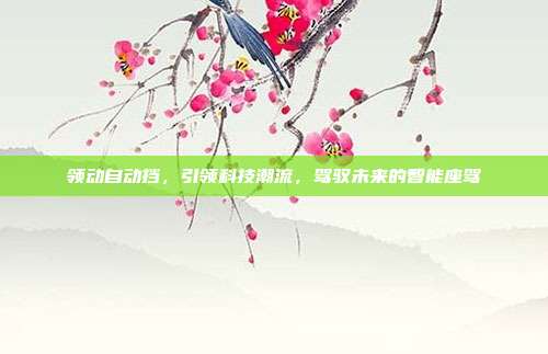 领动自动挡，引领科技潮流，驾驭未来的智能座驾
