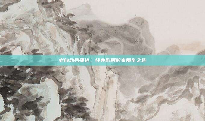 老自动挡捷达，经典耐用的家用车之选