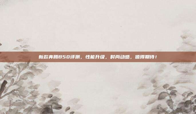 新款奔腾B50评测，性能升级，时尚动感，值得期待！
