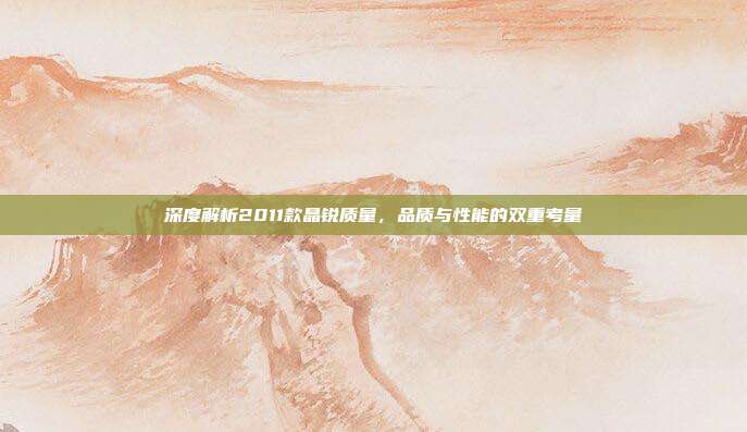 深度解析2011款晶锐质量，品质与性能的双重考量